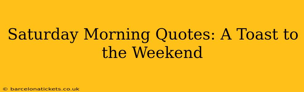 Saturday Morning Quotes: A Toast to the Weekend