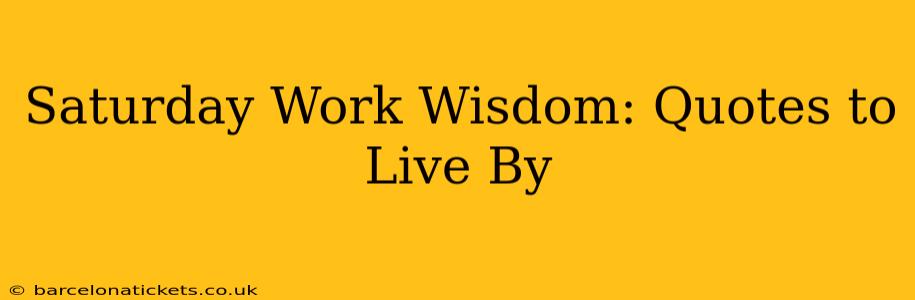 Saturday Work Wisdom: Quotes to Live By