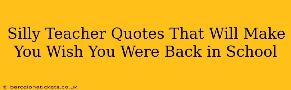 Silly Teacher Quotes That Will Make You Wish You Were Back in School
