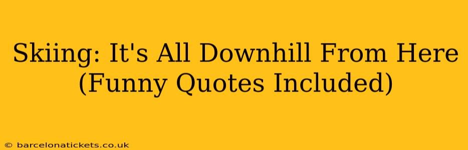 Skiing: It's All Downhill From Here (Funny Quotes Included)