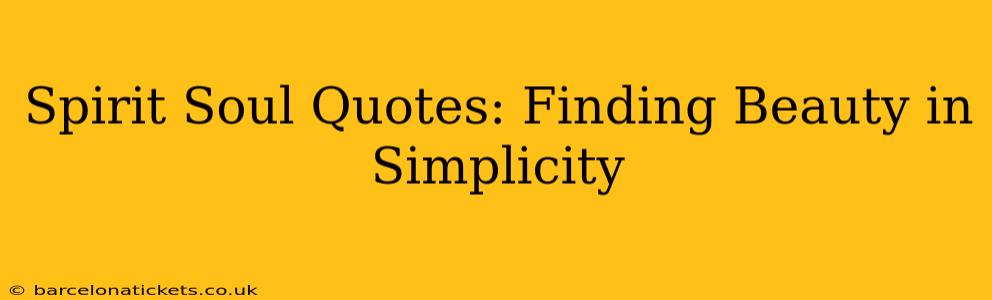 Spirit Soul Quotes: Finding Beauty in Simplicity