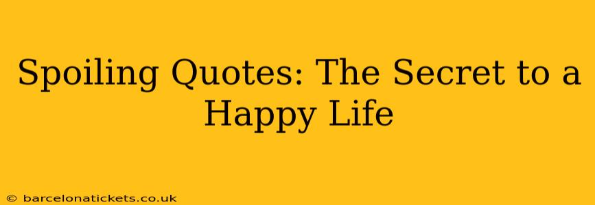 Spoiling Quotes: The Secret to a Happy Life