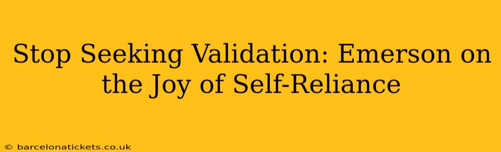 Stop Seeking Validation: Emerson on the Joy of Self-Reliance