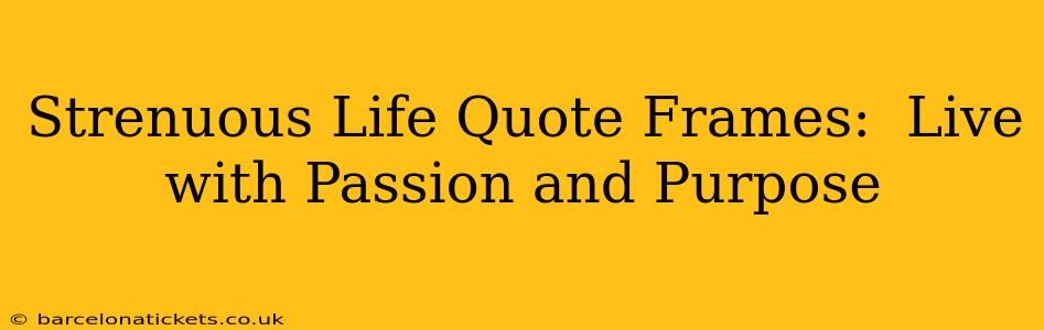 Strenuous Life Quote Frames:  Live with Passion and Purpose