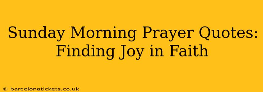 Sunday Morning Prayer Quotes: Finding Joy in Faith