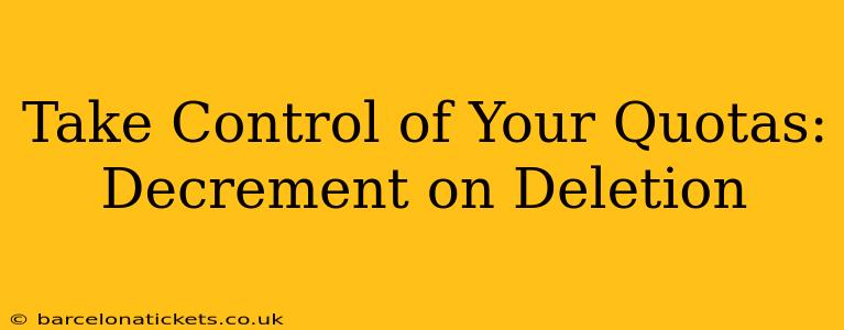 Take Control of Your Quotas: Decrement on Deletion