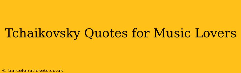 Tchaikovsky Quotes for Music Lovers