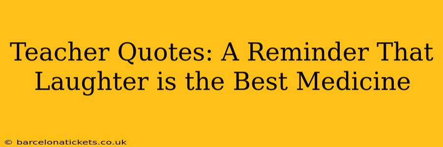Teacher Quotes: A Reminder That Laughter is the Best Medicine