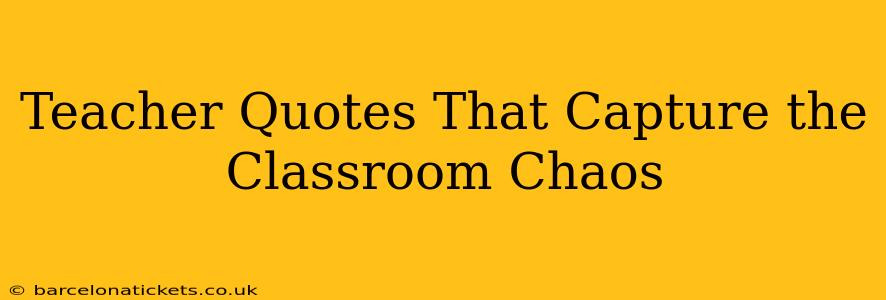 Teacher Quotes That Capture the Classroom Chaos