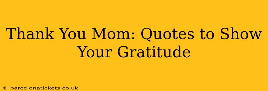Thank You Mom: Quotes to Show Your Gratitude
