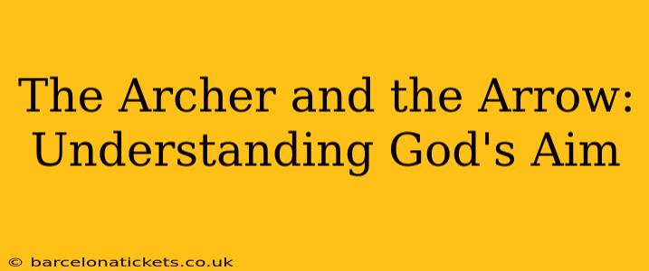 The Archer and the Arrow:  Understanding God's Aim