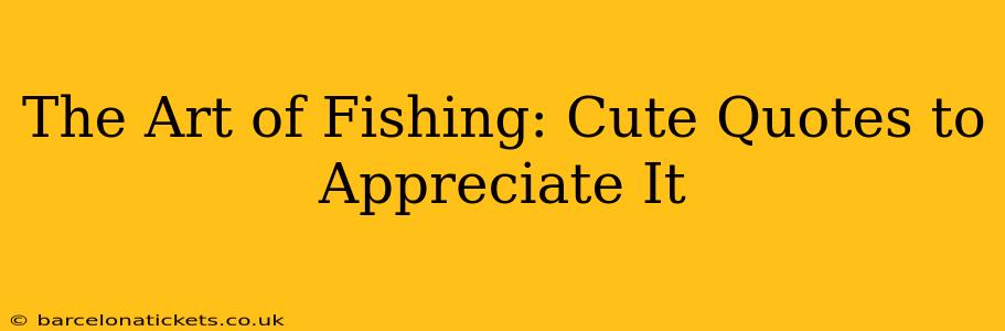The Art of Fishing: Cute Quotes to Appreciate It