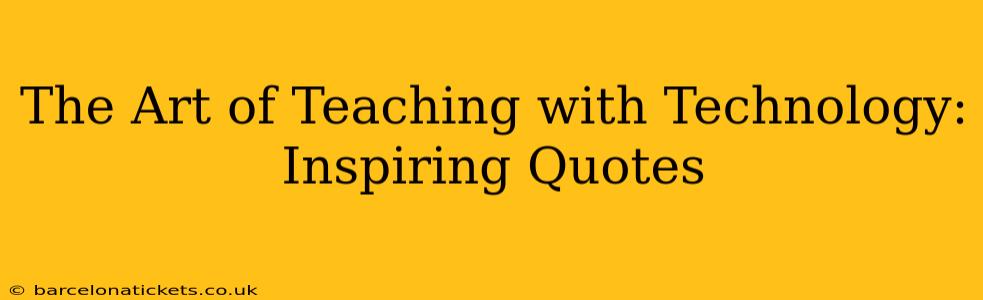 The Art of Teaching with Technology: Inspiring Quotes