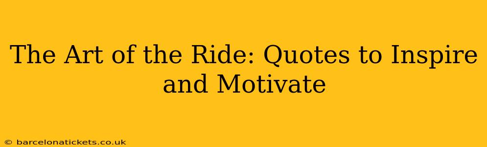 The Art of the Ride: Quotes to Inspire and Motivate