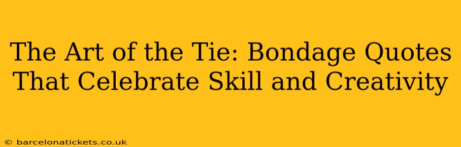 The Art of the Tie: Bondage Quotes That Celebrate Skill and Creativity