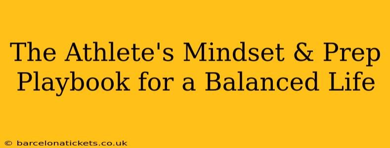 The Athlete's Mindset & Prep Playbook for a Balanced Life
