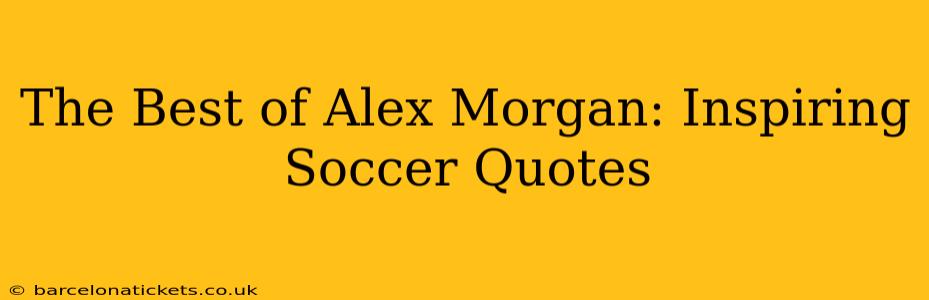 The Best of Alex Morgan: Inspiring Soccer Quotes