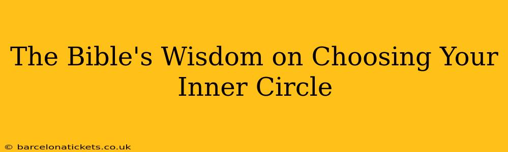 The Bible's Wisdom on Choosing Your Inner Circle