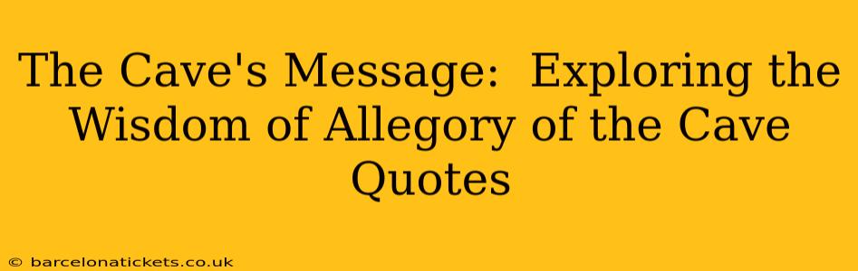 The Cave's Message:  Exploring the Wisdom of Allegory of the Cave Quotes