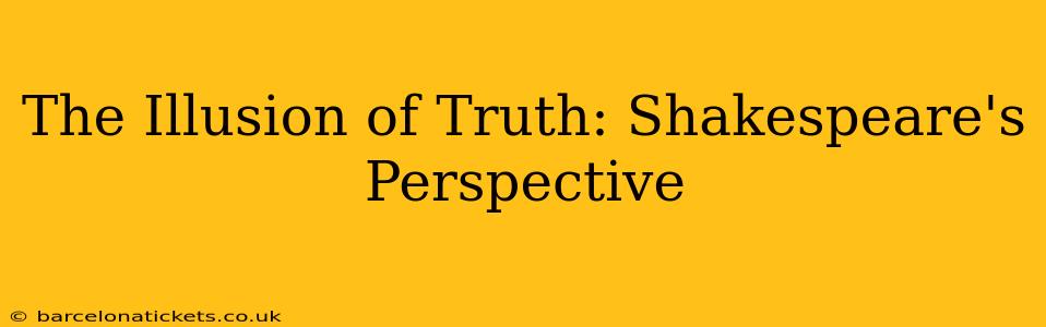The Illusion of Truth: Shakespeare's Perspective
