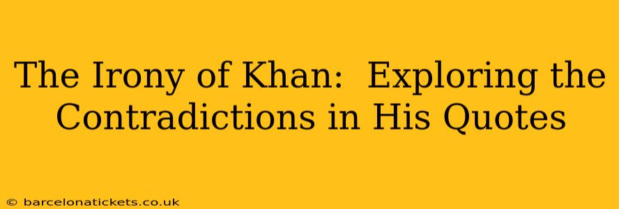 The Irony of Khan:  Exploring the Contradictions in His Quotes