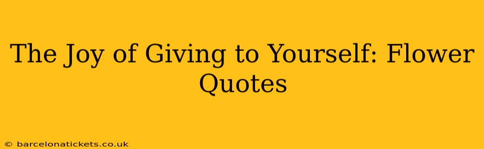 The Joy of Giving to Yourself: Flower Quotes