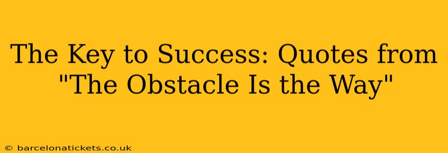 The Key to Success: Quotes from "The Obstacle Is the Way"
