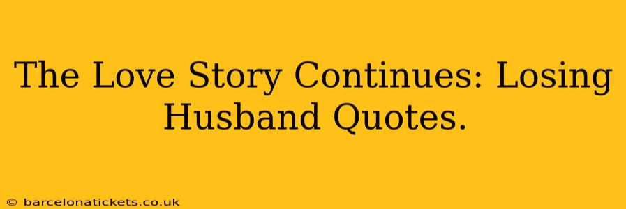 The Love Story Continues: Losing Husband Quotes.