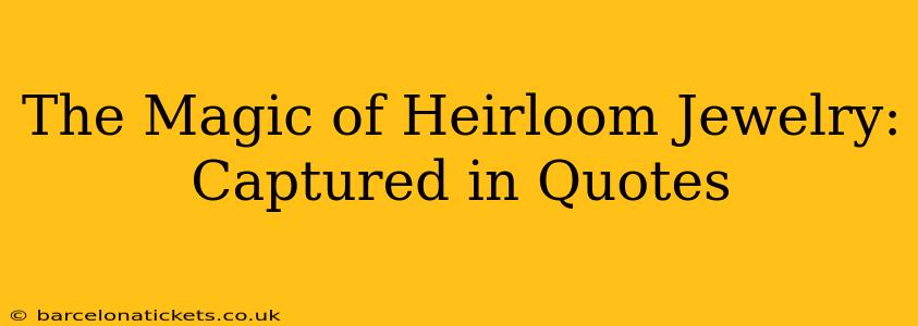 The Magic of Heirloom Jewelry: Captured in Quotes