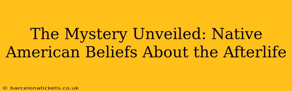 The Mystery Unveiled: Native American Beliefs About the Afterlife