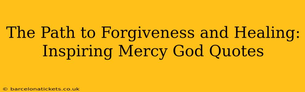 The Path to Forgiveness and Healing: Inspiring Mercy God Quotes