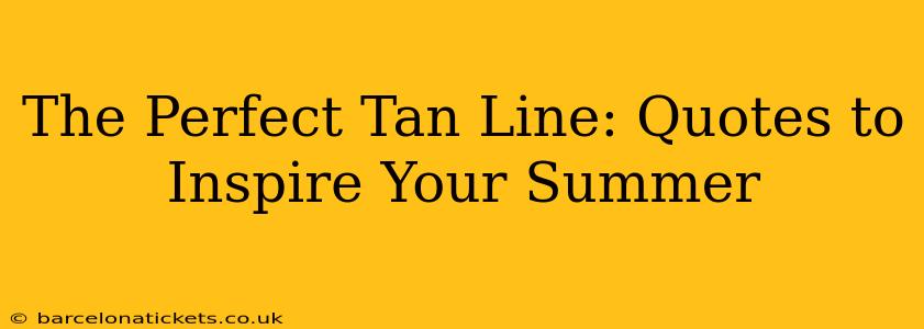 The Perfect Tan Line: Quotes to Inspire Your Summer