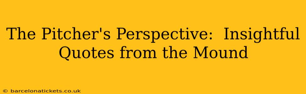 The Pitcher's Perspective:  Insightful Quotes from the Mound