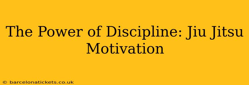 The Power of Discipline: Jiu Jitsu Motivation