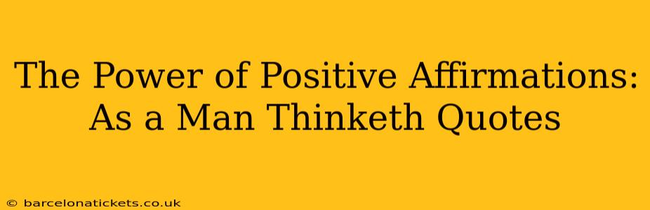 The Power of Positive Affirmations: As a Man Thinketh Quotes