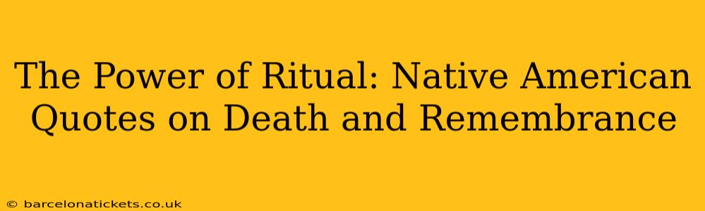 The Power of Ritual: Native American Quotes on Death and Remembrance