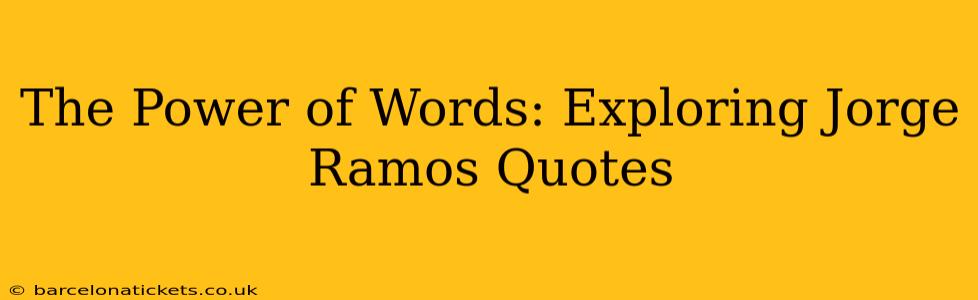 The Power of Words: Exploring Jorge Ramos Quotes