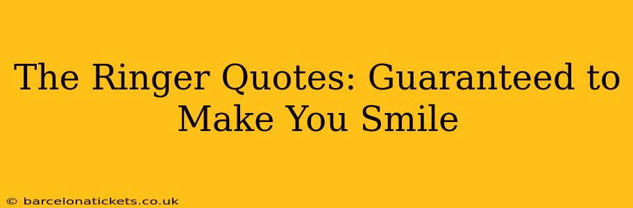 The Ringer Quotes: Guaranteed to Make You Smile