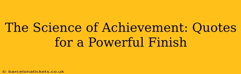 The Science of Achievement: Quotes for a Powerful Finish