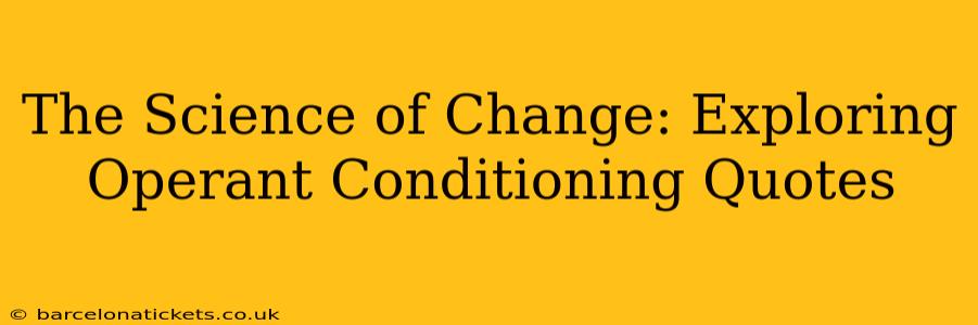 The Science of Change: Exploring Operant Conditioning Quotes