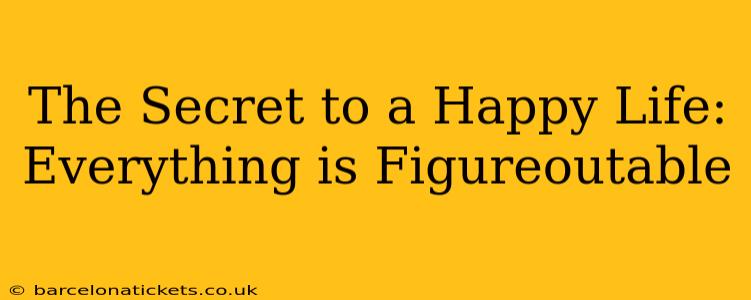 The Secret to a Happy Life: Everything is Figureoutable