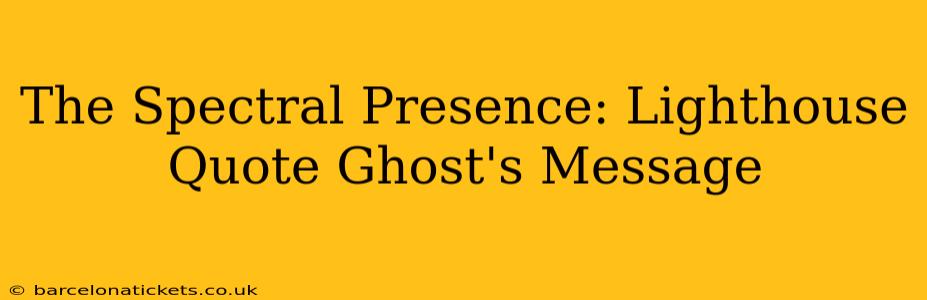 The Spectral Presence: Lighthouse Quote Ghost's Message