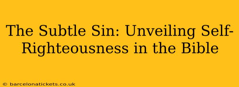 The Subtle Sin: Unveiling Self-Righteousness in the Bible