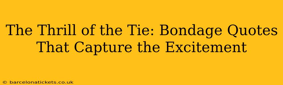 The Thrill of the Tie: Bondage Quotes That Capture the Excitement