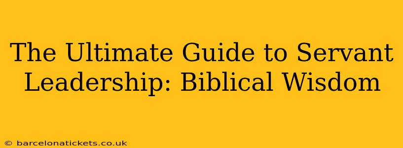 The Ultimate Guide to Servant Leadership: Biblical Wisdom