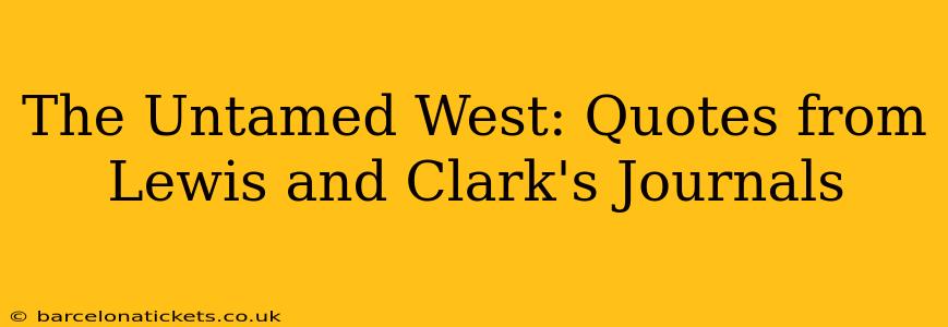 The Untamed West: Quotes from Lewis and Clark's Journals