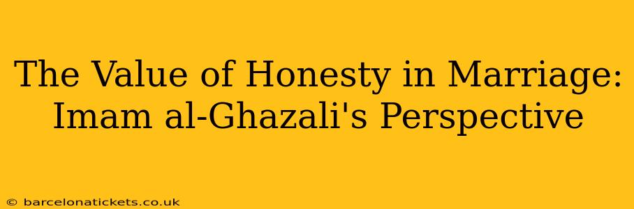 The Value of Honesty in Marriage: Imam al-Ghazali's Perspective