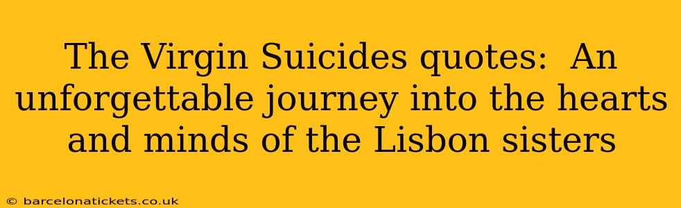 The Virgin Suicides quotes:  An unforgettable journey into the hearts and minds of the Lisbon sisters