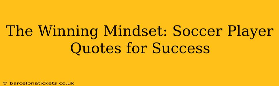 The Winning Mindset: Soccer Player Quotes for Success