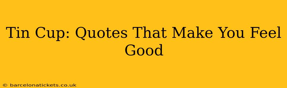 Tin Cup: Quotes That Make You Feel Good